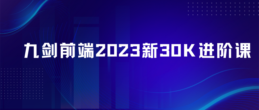 九剑前端2023新30K进阶课前端全栈进阶架构训练营
