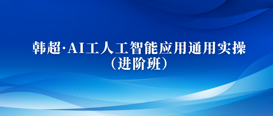 韩超AI人工智能应用通用实操（进阶班）