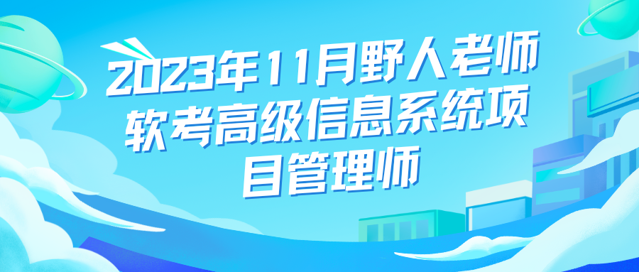 当前位置：首页  编程教程  软考  正文  2023年11月野人老师软考高级信息系统项目管理师