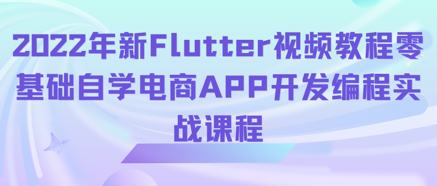 2022年新Flutter视频教程零基础自学电商APP开发编程实战课程