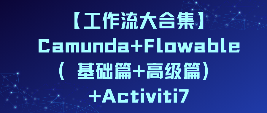 【工作流大合集】Camunda+Flowable（基础篇+高级篇）+Activiti7