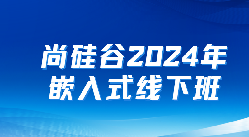尚硅谷2024年嵌入式线下班
