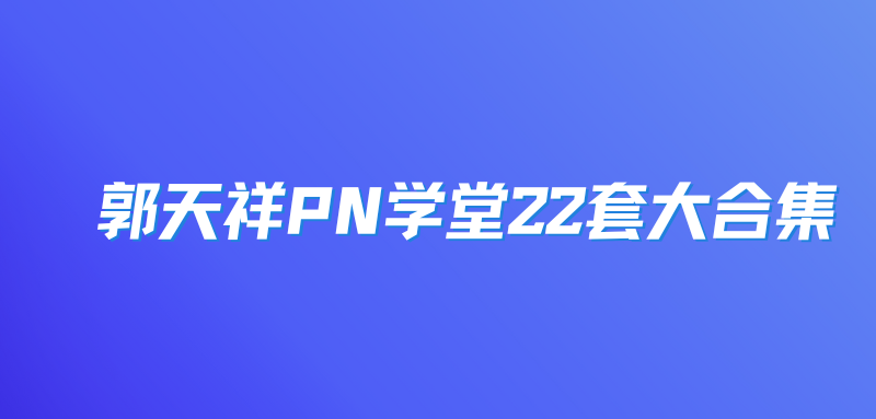郭天祥PN学堂22套大合集