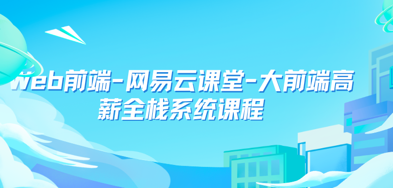 Web前端-网易云课堂-大前端高薪全栈系统课程