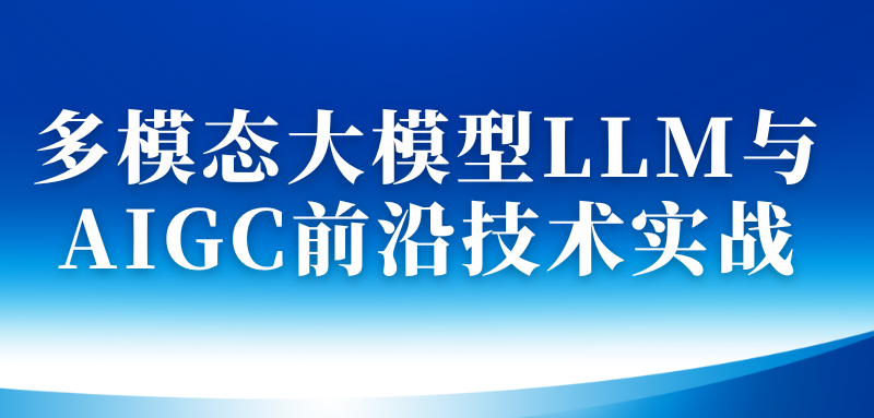 多模态大模型LLM与AIGC前沿技术实战