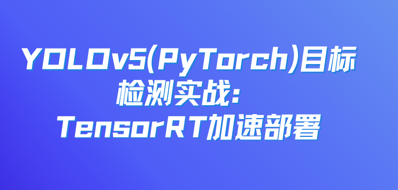 YOLOv5(PyTorch)目标检测实战：TensorRT加速部署