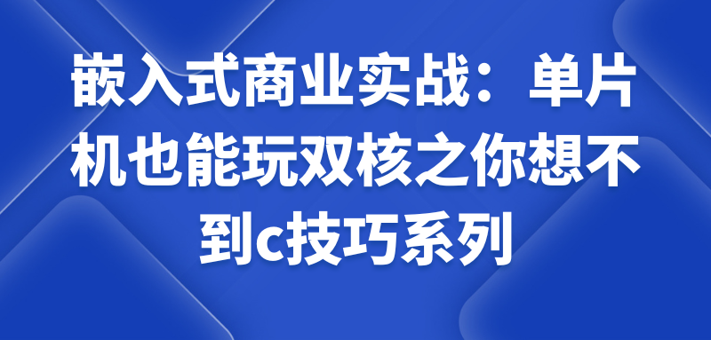 嵌入式商业实战：单片机也能玩双核之你想不到c技巧系列