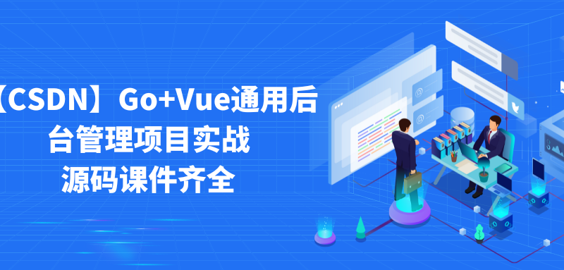 【CSDN】Go+Vue通用后台管理项目实战 – 源码课件齐全