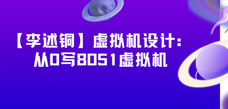 【李述铜】虚拟机设计：从0写8051虚拟机