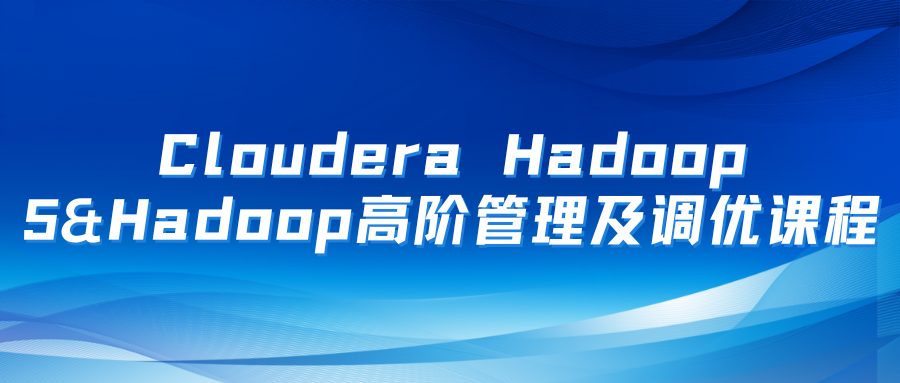 Cloudera Hadoop 5&Hadoop高阶管理及调优课程