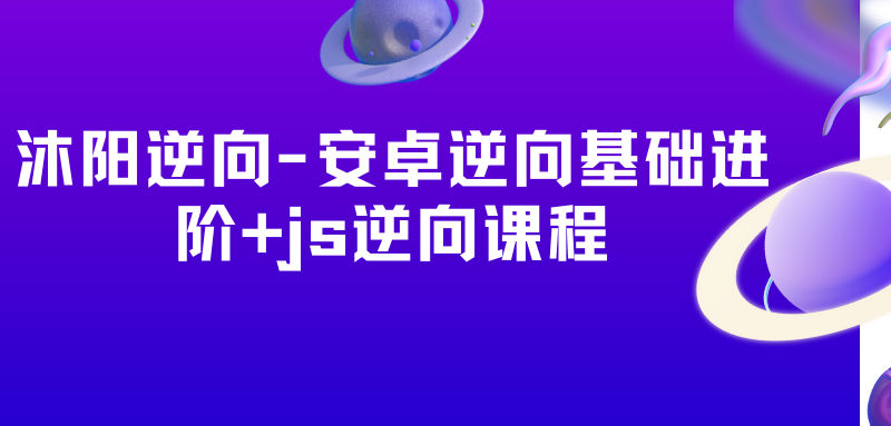 沐阳逆向-安卓逆向基础进阶+js逆向课程