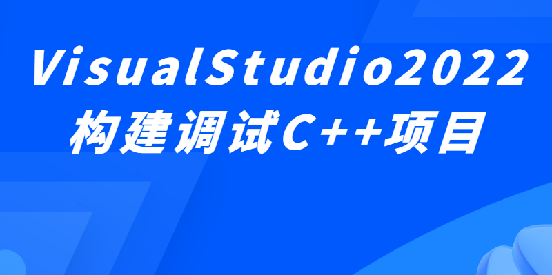 VisualStudio2022构建调试C++项目