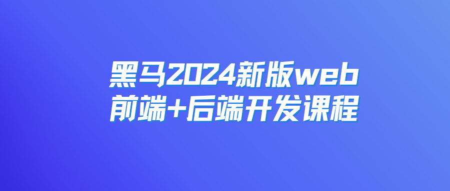 黑马教育-2024新版web前端+后端开发课程