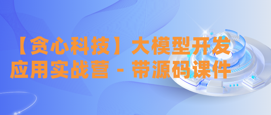 【贪心科技】大模型开发应用实战营 – 带源码课件