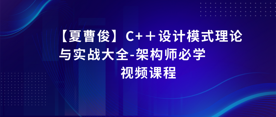 【夏曹俊】C++设计模式理论与实战大全-架构师必学视频课程
