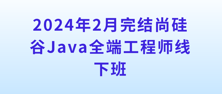 2024年2月完结尚硅谷Java全端工程师线下班
