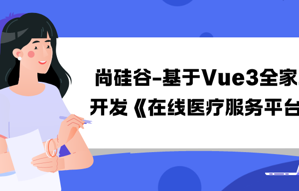 尚硅谷-基于Vue3全家桶开发《在线医疗服务平台》