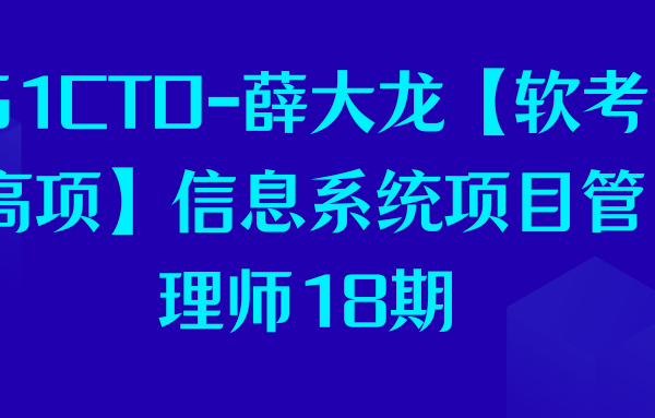 51CTO-薛大龙【软考高项】信息系统项目管理师18期