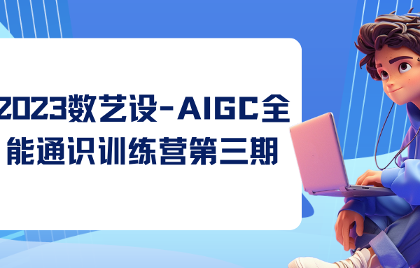 2023数艺设-AIGC全能通识训练营第三期