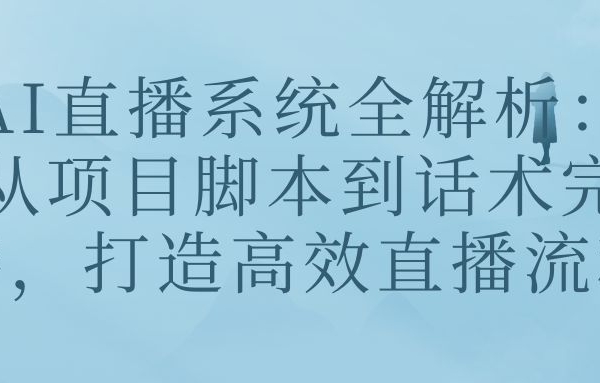 AI直播系统全解析：从项目脚本到话术完善，打造高效直播流程