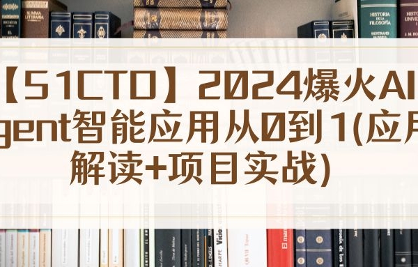【51CTO】2024爆火AI Agent智能应用从0到1(应用解读+项目实战)
