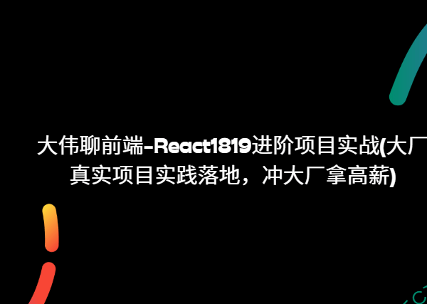 大伟聊前端-React1819进阶项目实战(大厂真实项目实践落地，冲大厂拿高薪)