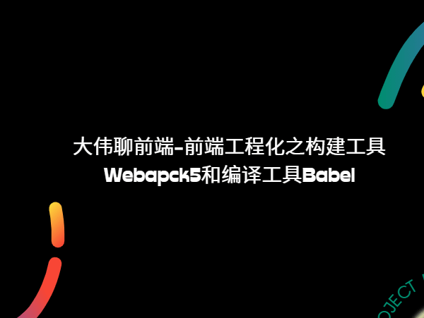 大伟聊前端-前端工程化之构建工具Webapck5和编译工具Babel