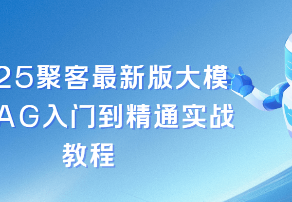 2025聚客最新版大模型RAG入门到精通实战教程