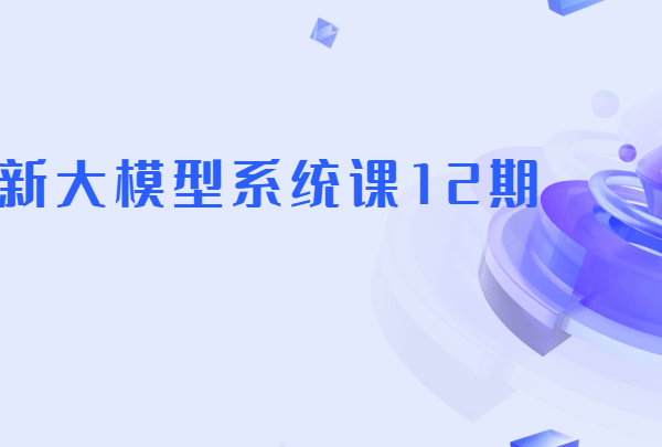 最新AGI大模型全栈课12期|2025年9月