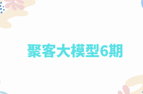 聚客大模型6期完整版|2025